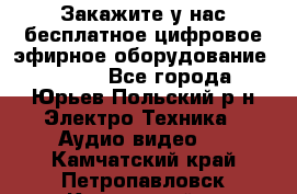 Закажите у нас бесплатное цифровое эфирное оборудование dvb-t2 - Все города, Юрьев-Польский р-н Электро-Техника » Аудио-видео   . Камчатский край,Петропавловск-Камчатский г.